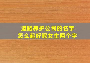 道路养护公司的名字怎么起好呢女生两个字