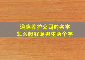 道路养护公司的名字怎么起好呢男生两个字