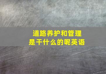 道路养护和管理是干什么的呢英语