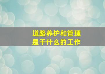 道路养护和管理是干什么的工作