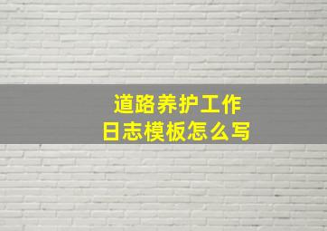 道路养护工作日志模板怎么写