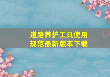 道路养护工具使用规范最新版本下载