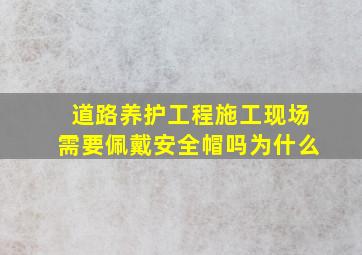 道路养护工程施工现场需要佩戴安全帽吗为什么