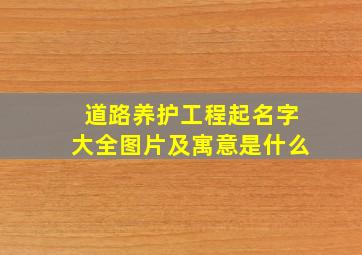 道路养护工程起名字大全图片及寓意是什么