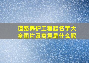 道路养护工程起名字大全图片及寓意是什么呢