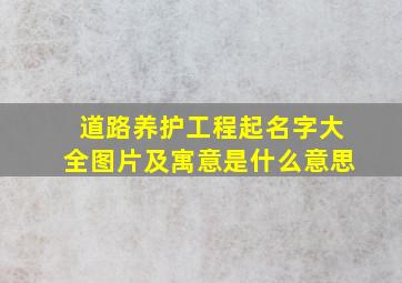 道路养护工程起名字大全图片及寓意是什么意思