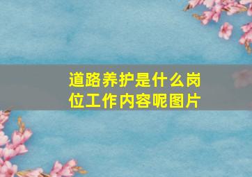 道路养护是什么岗位工作内容呢图片