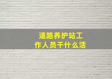 道路养护站工作人员干什么活