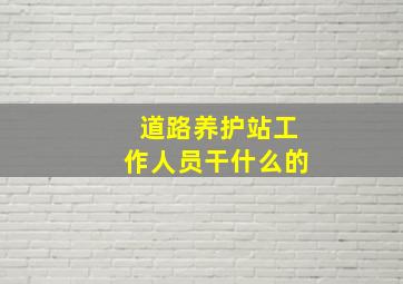 道路养护站工作人员干什么的