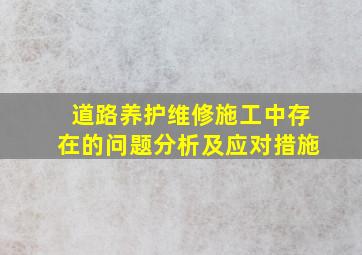 道路养护维修施工中存在的问题分析及应对措施