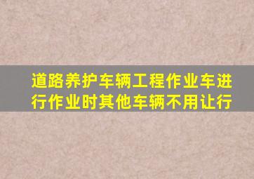 道路养护车辆工程作业车进行作业时其他车辆不用让行