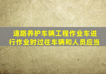 道路养护车辆工程作业车进行作业时过往车辆和人员应当