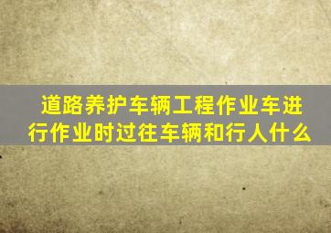 道路养护车辆工程作业车进行作业时过往车辆和行人什么