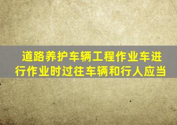 道路养护车辆工程作业车进行作业时过往车辆和行人应当