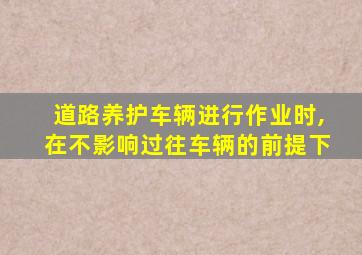 道路养护车辆进行作业时,在不影响过往车辆的前提下