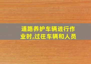 道路养护车辆进行作业时,过往车辆和人员