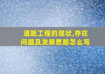 道路工程的现状,存在问题及发展思路怎么写