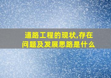 道路工程的现状,存在问题及发展思路是什么