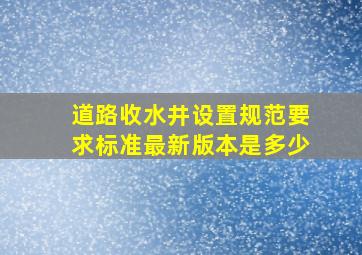 道路收水井设置规范要求标准最新版本是多少