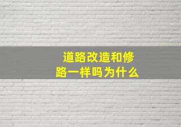 道路改造和修路一样吗为什么