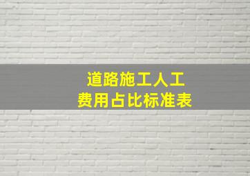 道路施工人工费用占比标准表