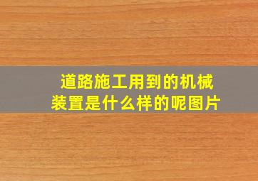 道路施工用到的机械装置是什么样的呢图片