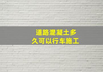 道路混凝土多久可以行车施工