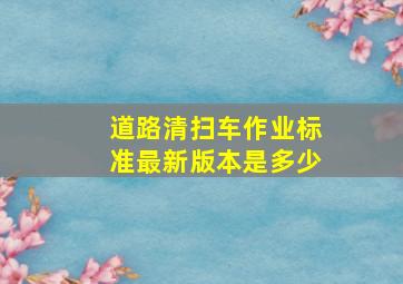 道路清扫车作业标准最新版本是多少