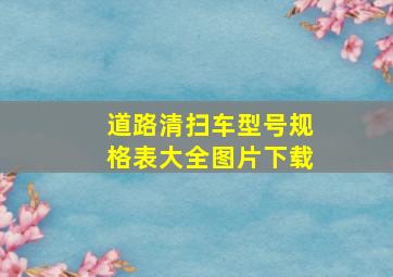 道路清扫车型号规格表大全图片下载