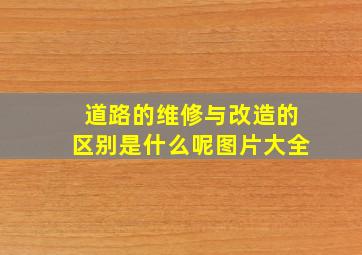 道路的维修与改造的区别是什么呢图片大全