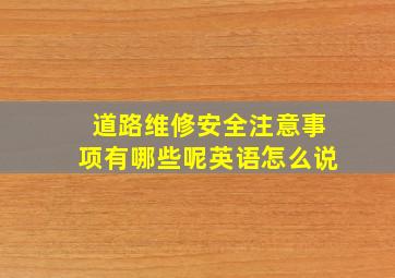 道路维修安全注意事项有哪些呢英语怎么说