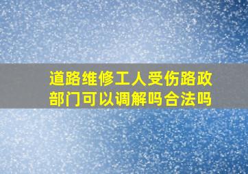 道路维修工人受伤路政部门可以调解吗合法吗