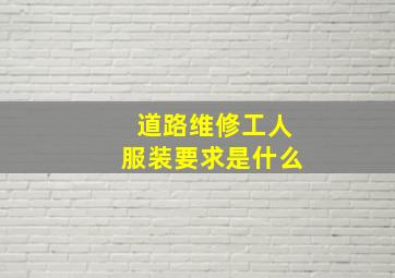 道路维修工人服装要求是什么