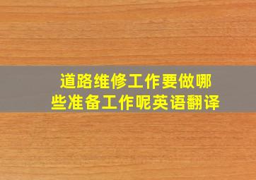 道路维修工作要做哪些准备工作呢英语翻译