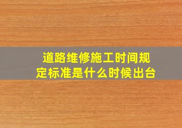 道路维修施工时间规定标准是什么时候出台