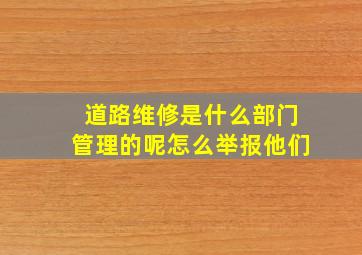 道路维修是什么部门管理的呢怎么举报他们