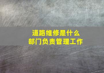 道路维修是什么部门负责管理工作