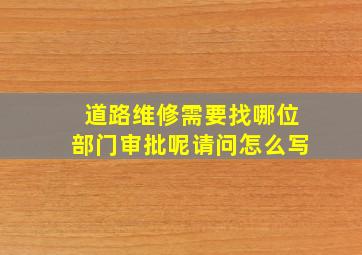 道路维修需要找哪位部门审批呢请问怎么写