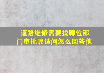 道路维修需要找哪位部门审批呢请问怎么回答他