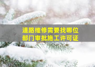 道路维修需要找哪位部门审批施工许可证