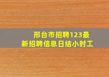 邢台市招聘123最新招聘信息日结小时工