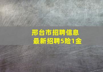 邢台市招聘信息最新招聘5险1金