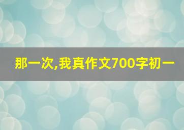 那一次,我真作文700字初一