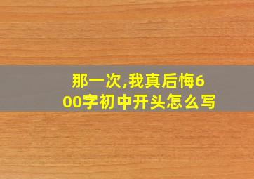 那一次,我真后悔600字初中开头怎么写