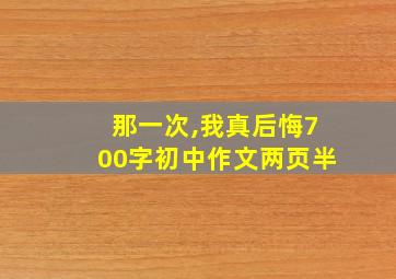 那一次,我真后悔700字初中作文两页半