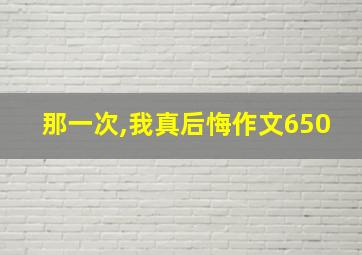 那一次,我真后悔作文650