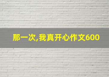 那一次,我真开心作文600