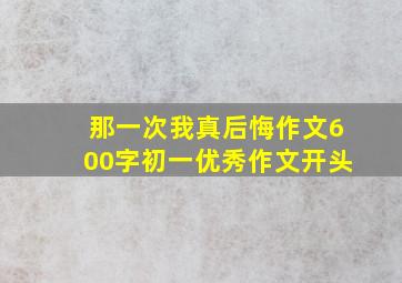 那一次我真后悔作文600字初一优秀作文开头