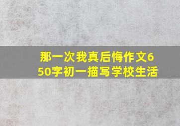 那一次我真后悔作文650字初一描写学校生活