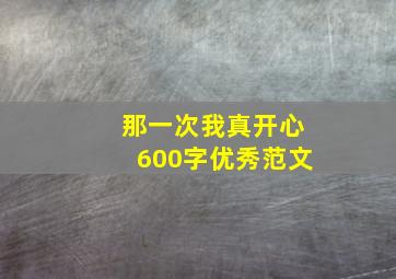 那一次我真开心600字优秀范文